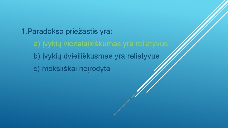 1. Paradokso priežastis yra: a) įvykių vienalaikiškumas yra reliatyvus b) įvykių dvieiliškusmas yra reliatyvus