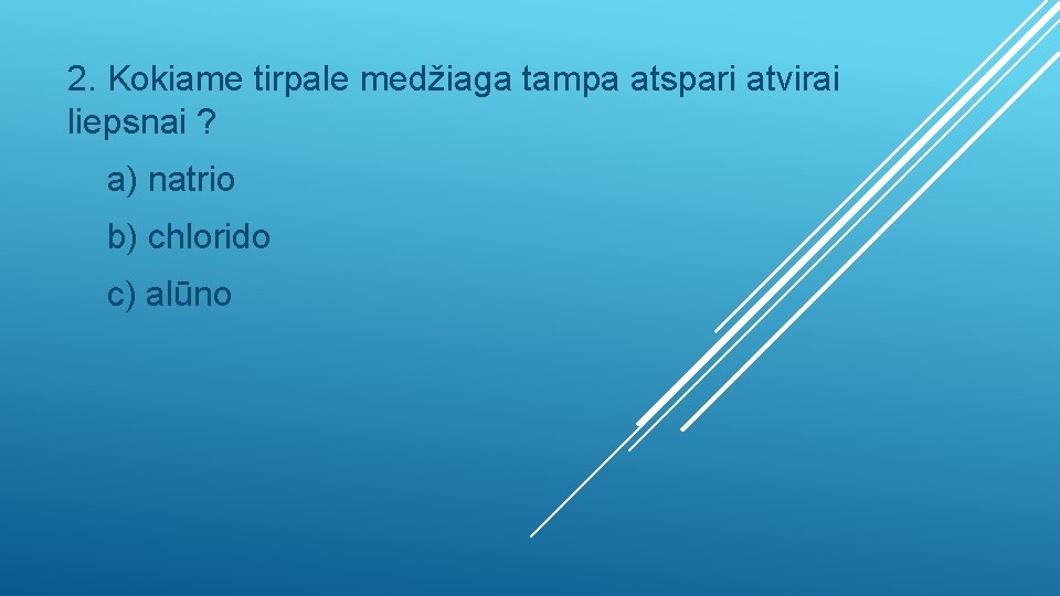 2. Kokiame tirpale medžiaga tampa atspari atvirai liepsnai ? a) natrio b) chlorido c)