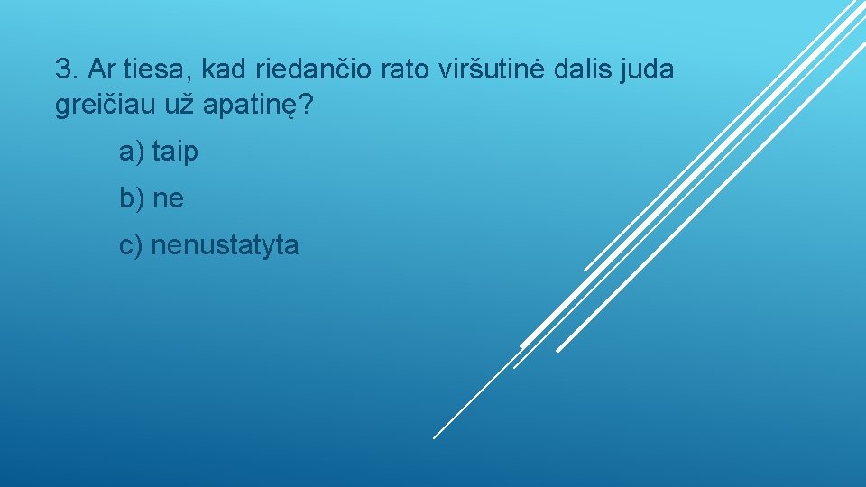 3. Ar tiesa, kad riedančio rato viršutinė dalis juda greičiau už apatinę? a) taip