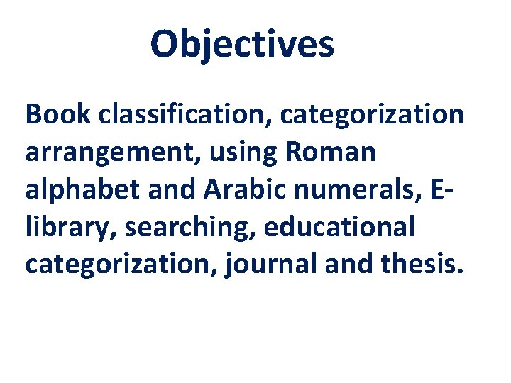 Objectives Book classification, categorization arrangement, using Roman alphabet and Arabic numerals, Elibrary, searching, educational