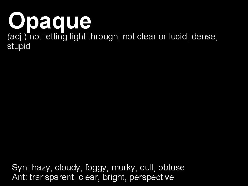 Opaque (adj. ) not letting light through; not clear or lucid; dense; stupid Syn: