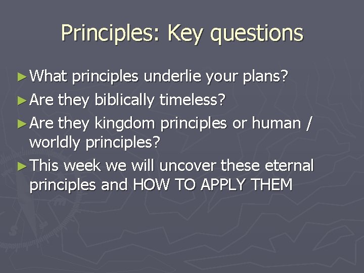 Principles: Key questions ► What principles underlie your plans? ► Are they biblically timeless?
