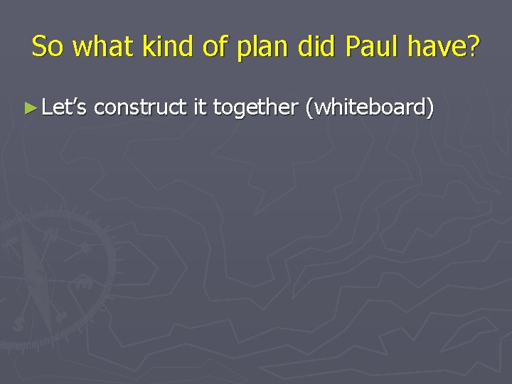 So what kind of plan did Paul have? ► Let’s construct it together (whiteboard)