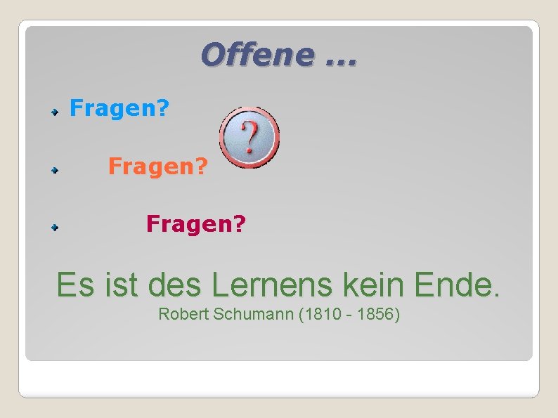 Offene. . . Fragen? Es ist des Lernens kein Ende. Robert Schumann (1810 -