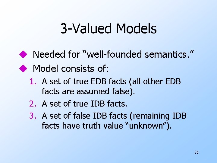 3 -Valued Models u Needed for “well-founded semantics. ” u Model consists of: 1.
