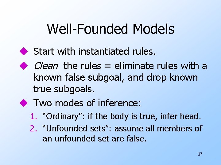 Well-Founded Models u Start with instantiated rules. u Clean the rules = eliminate rules