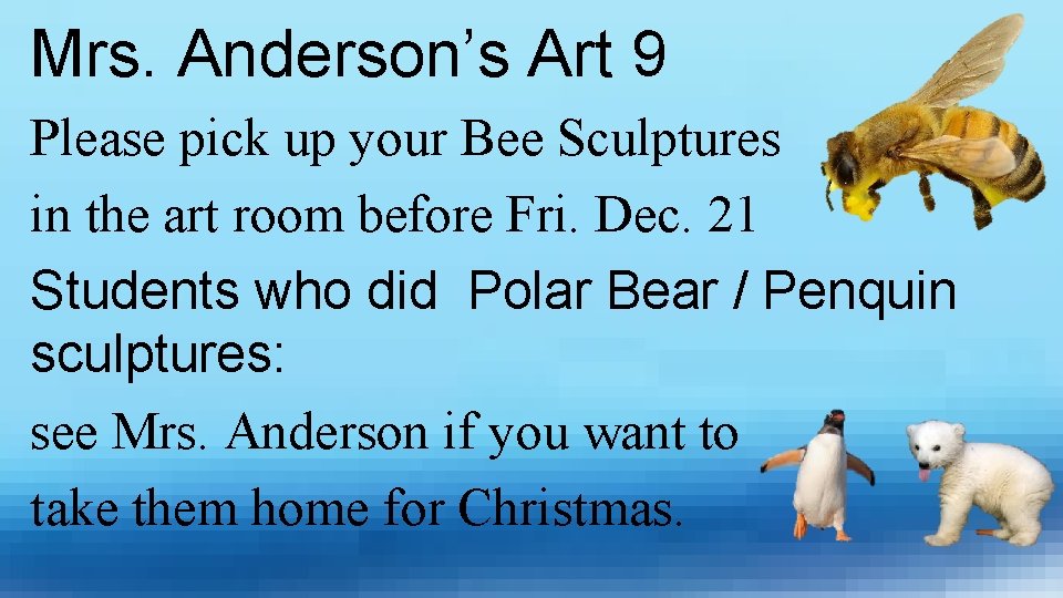Mrs. Anderson’s Art 9 Please pick up your Bee Sculptures in the art room