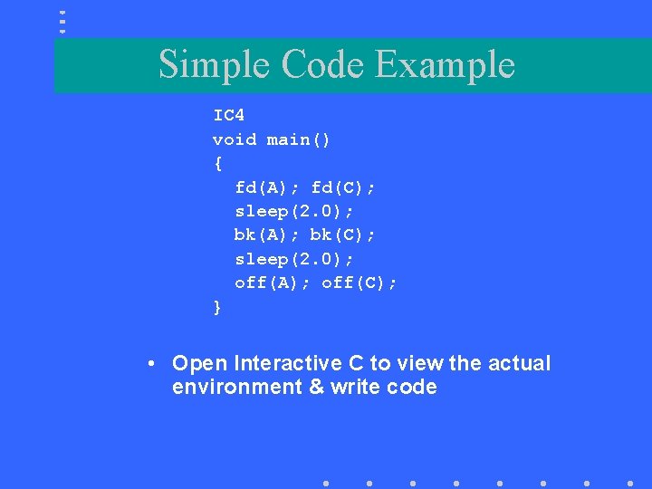 Simple Code Example IC 4 void main() { fd(A); fd(C); sleep(2. 0); bk(A); bk(C);