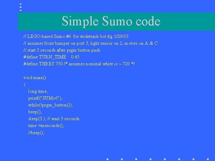Simple Sumo code // LEGO-based Sumo #6 for widetrack bot tlg 1/20/03 // assumes