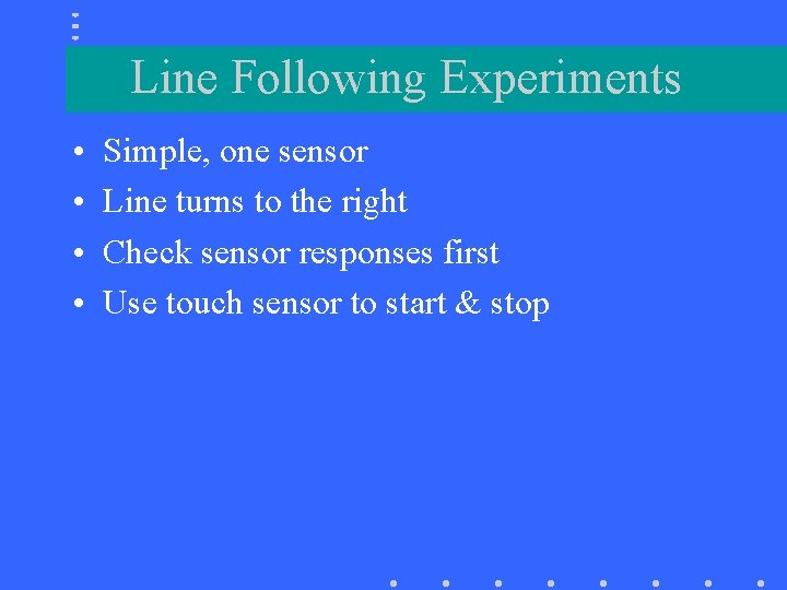 Line Following Experiments • • Simple, one sensor Line turns to the right Check