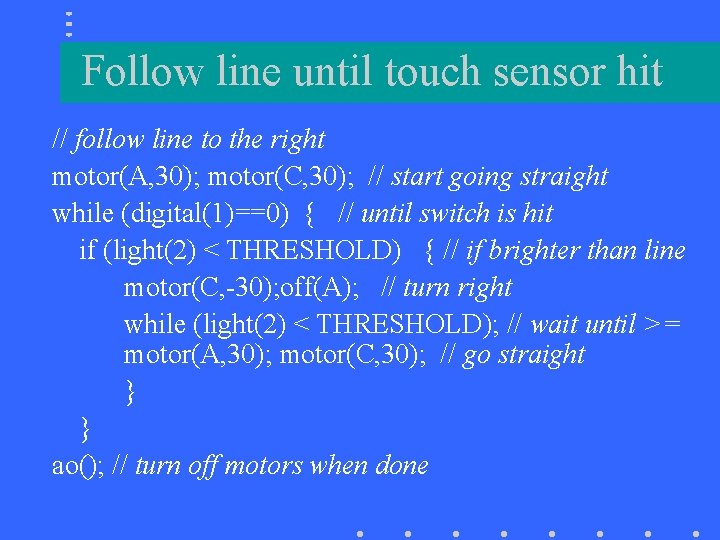 Follow line until touch sensor hit // follow line to the right motor(A, 30);
