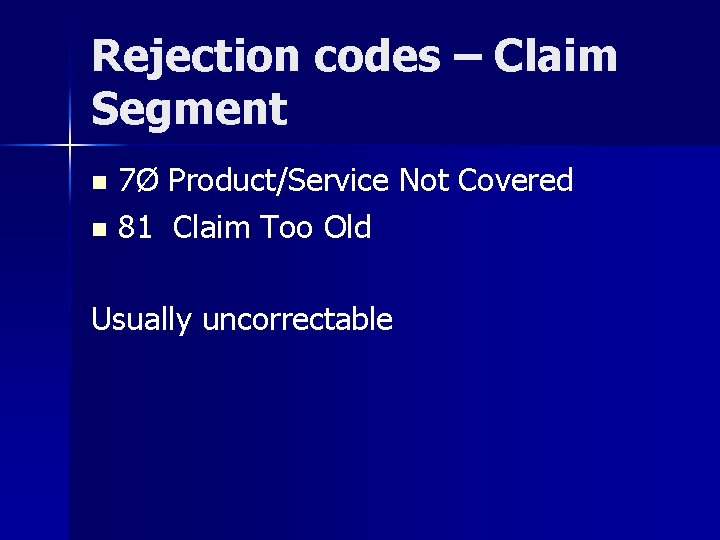 Rejection codes – Claim Segment 7Ø Product/Service Not Covered n 81 Claim Too Old