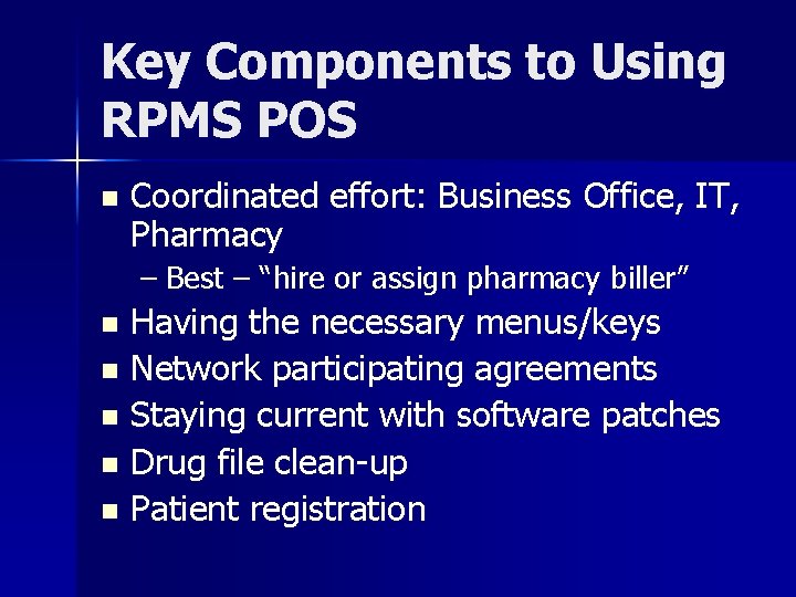 Key Components to Using RPMS POS n Coordinated effort: Business Office, IT, Pharmacy –