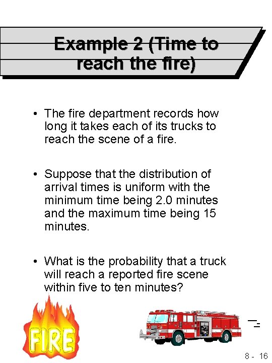 Example 2 (Time to reach the fire) • The fire department records how long