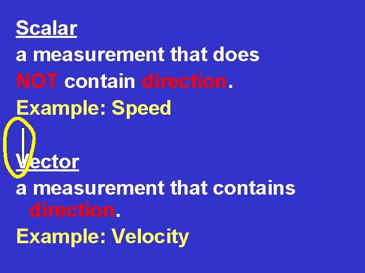 Scalar a measurement that does NOT contain direction. Example: Speed Vector a measurement that