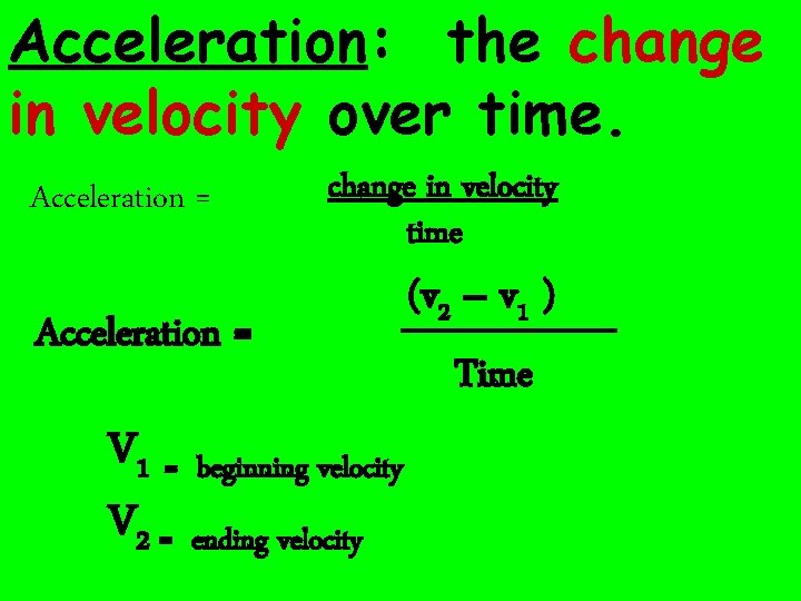 Acceleration: the change in velocity over time. Acceleration = change in velocity time (v