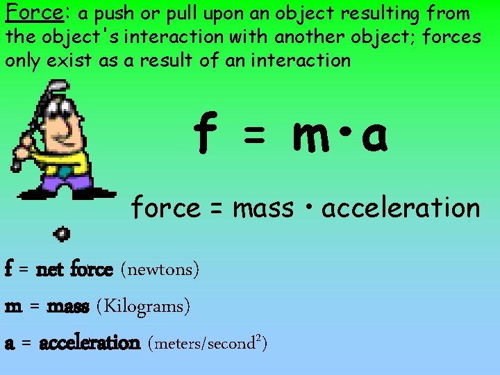 Force: a push or pull upon an object resulting from the object's interaction with