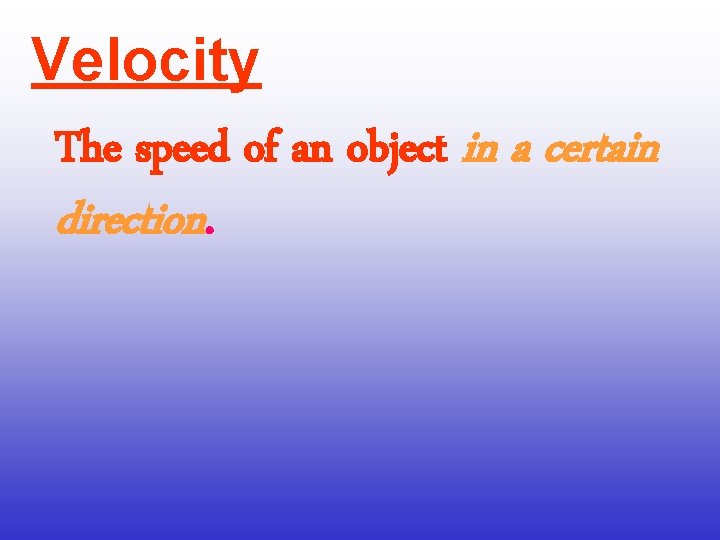 Velocity The speed of an object in a certain direction. 