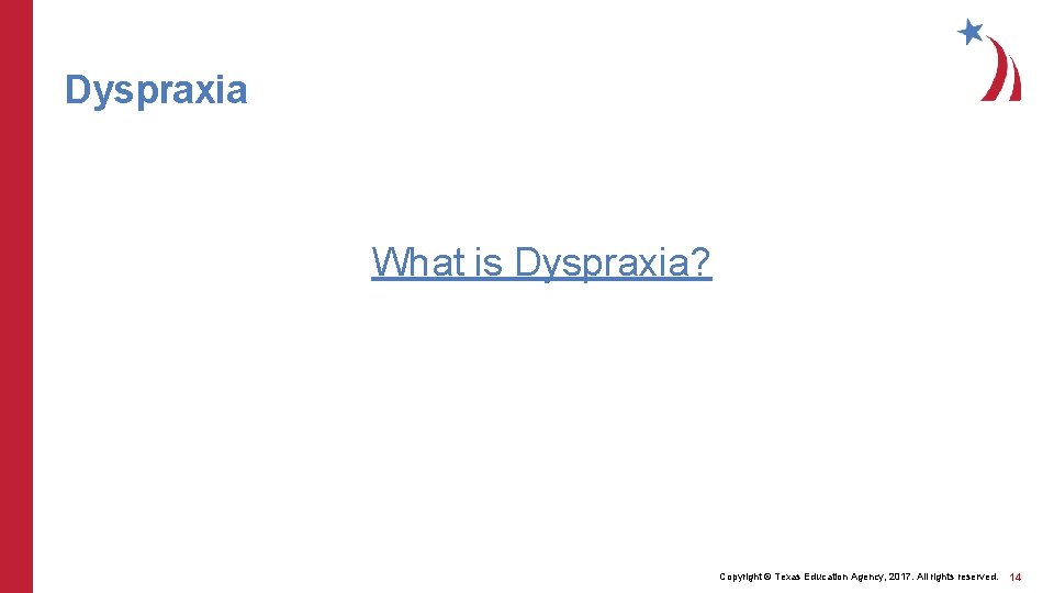 Dyspraxia What is Dyspraxia? Copyright © Texas Education Agency, 2017. All rights reserved. 14