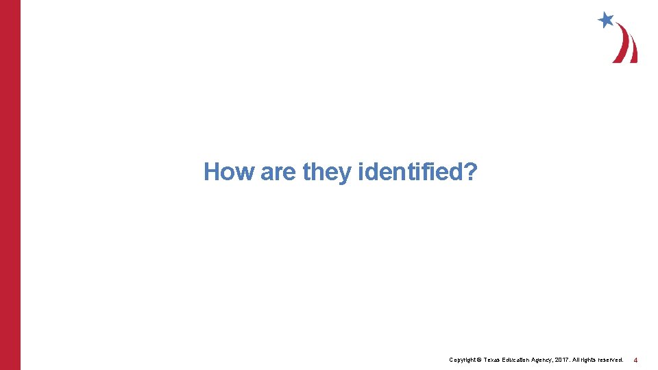 How are they identified? Copyright © Texas Education Agency, 2017. All rights reserved. 4
