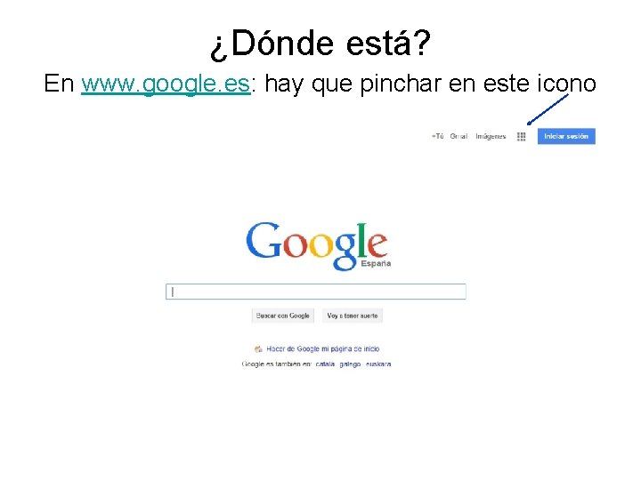 ¿Dónde está? En www. google. es: hay que pinchar en este icono ¿Dónde está? En www. google. es: hay que pinchar en este icono