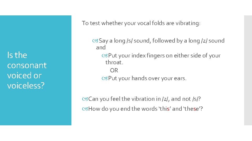 To test whether your vocal folds are vibrating: Is the consonant voiced or voiceless?