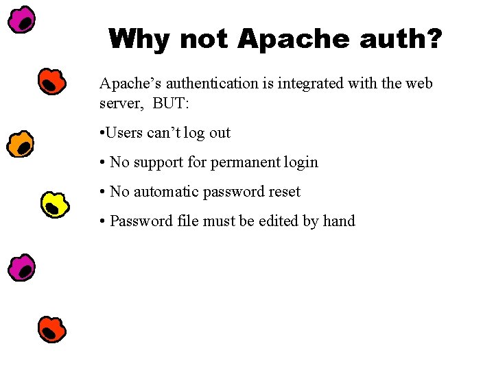 Why not Apache auth? Apache’s authentication is integrated with the web server, BUT: •