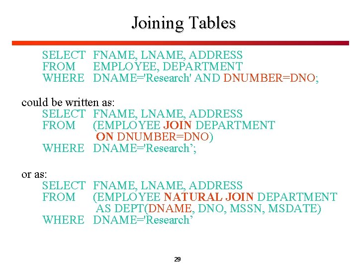 Joining Tables SELECT FNAME, LNAME, ADDRESS FROM EMPLOYEE, DEPARTMENT WHERE DNAME='Research' AND DNUMBER=DNO; could