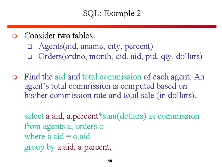 SQL: Example 2 m Consider two tables: q Agents(aid, aname, city, percent) q Orders(ordno,