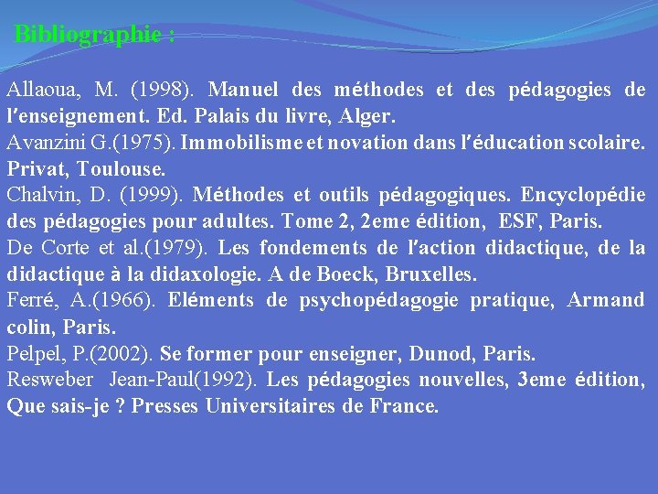 Bibliographie : Allaoua, M. (1998). Manuel des méthodes et des pédagogies de l’enseignement. Ed.