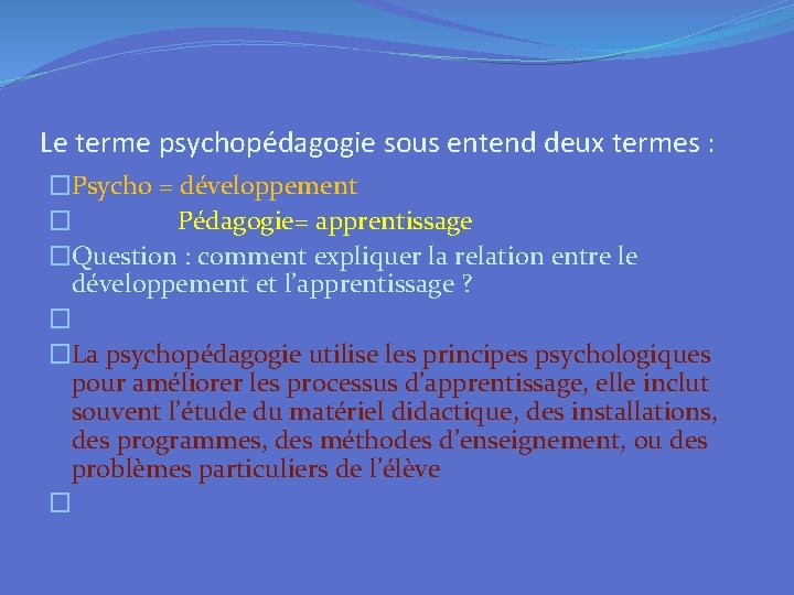 Le terme psychopédagogie sous entend deux termes : �Psycho = développement � Pédagogie= apprentissage