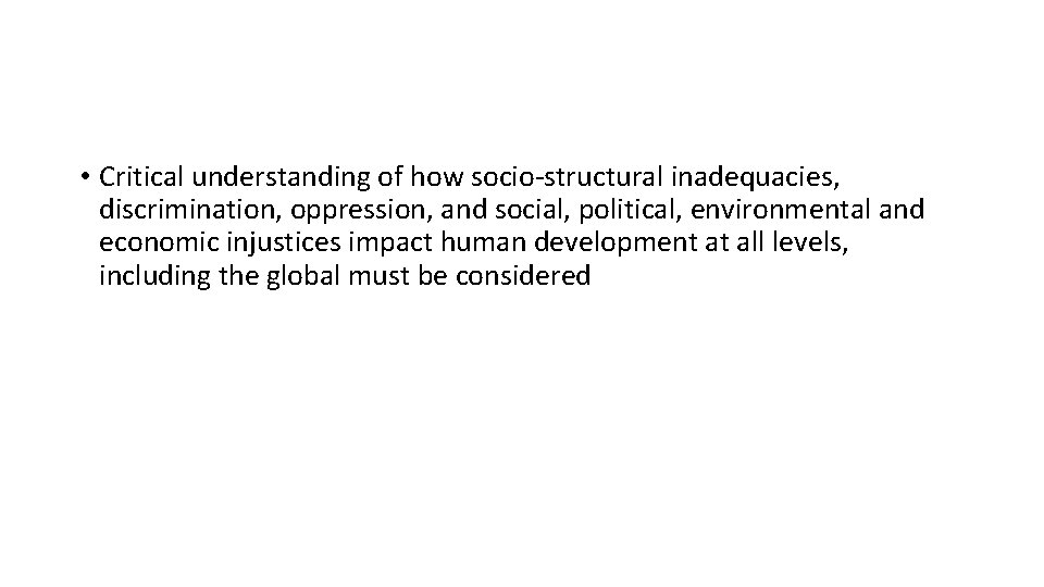  • Critical understanding of how socio-structural inadequacies, discrimination, oppression, and social, political, environmental