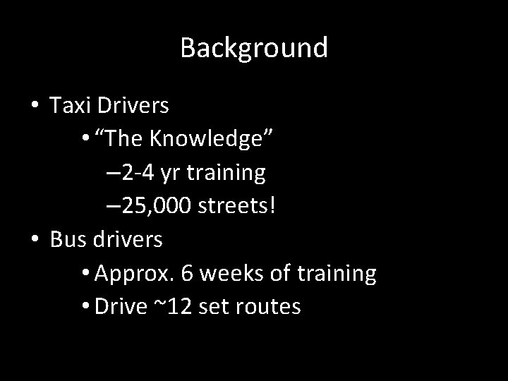 Background • Taxi Drivers • “The Knowledge” – 2 -4 yr training – 25,