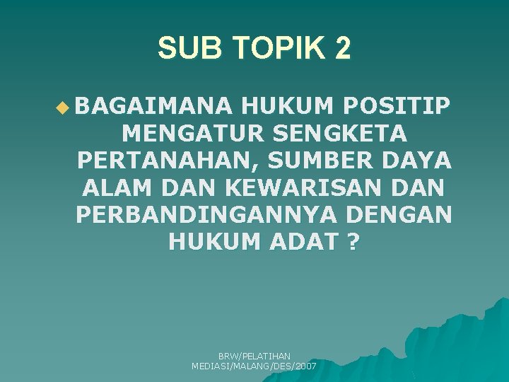 SUB TOPIK 2 u BAGAIMANA HUKUM POSITIP MENGATUR SENGKETA PERTANAHAN, SUMBER DAYA ALAM DAN