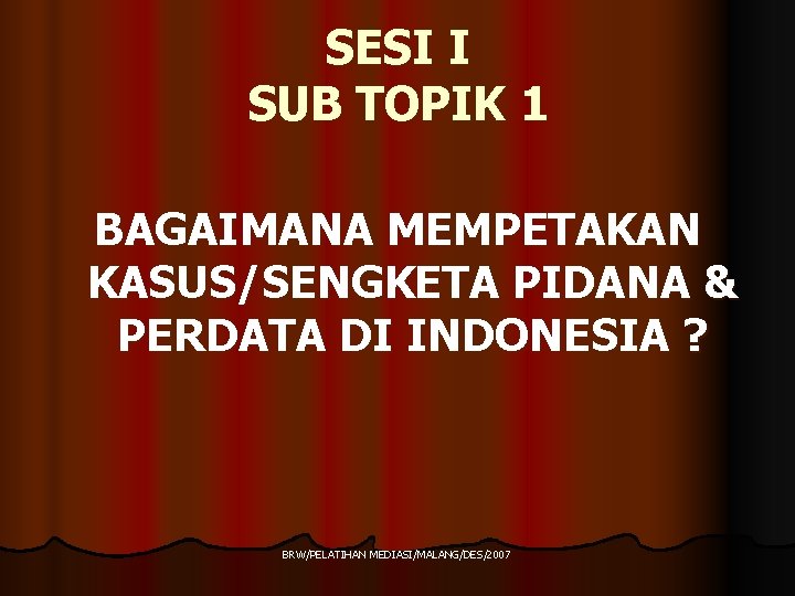 SESI I SUB TOPIK 1 BAGAIMANA MEMPETAKAN KASUS/SENGKETA PIDANA & PERDATA DI INDONESIA ?