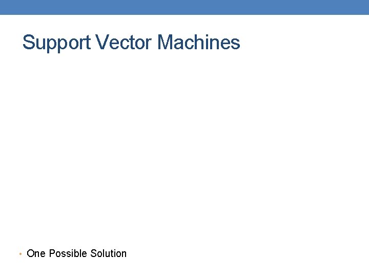 Support Vector Machines • One Possible Solution 