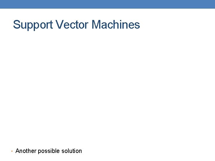 Support Vector Machines • Another possible solution 