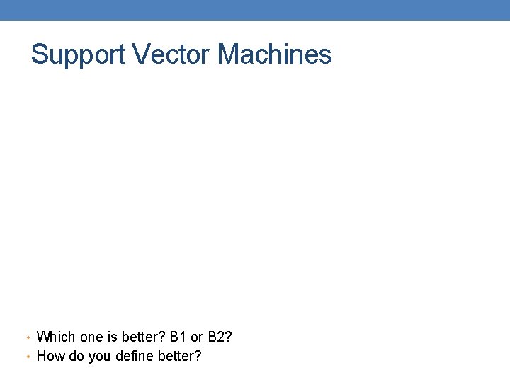 Support Vector Machines • Which one is better? B 1 or B 2? •