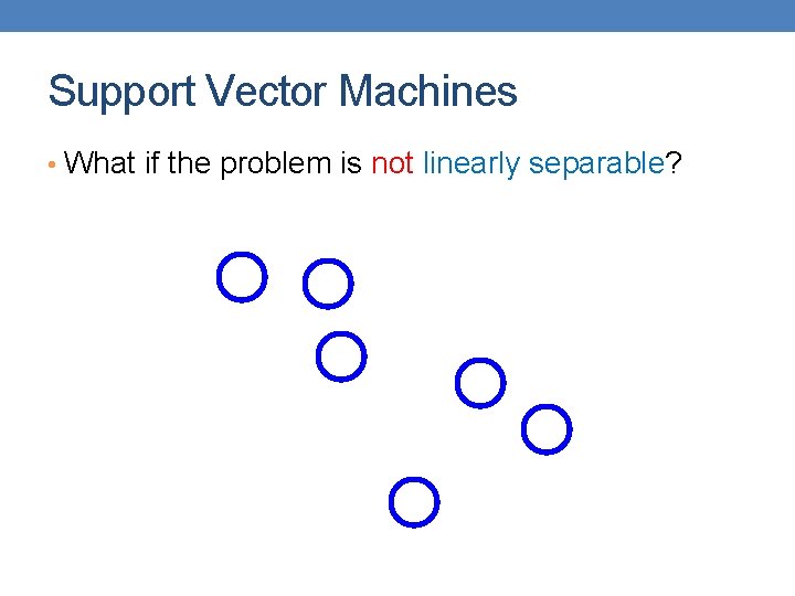 Support Vector Machines • What if the problem is not linearly separable? 