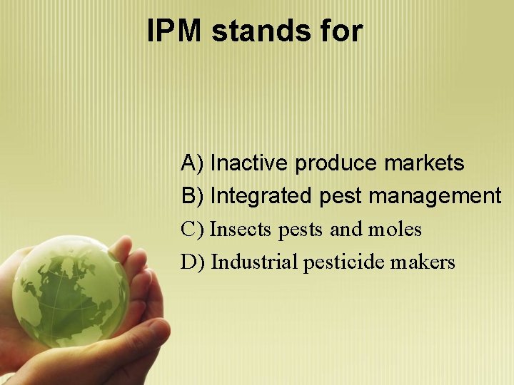 IPM stands for A) Inactive produce markets B) Integrated pest management C) Insects pests