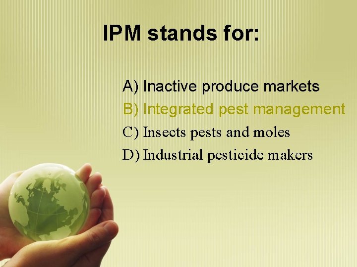 IPM stands for: A) Inactive produce markets B) Integrated pest management C) Insects pests