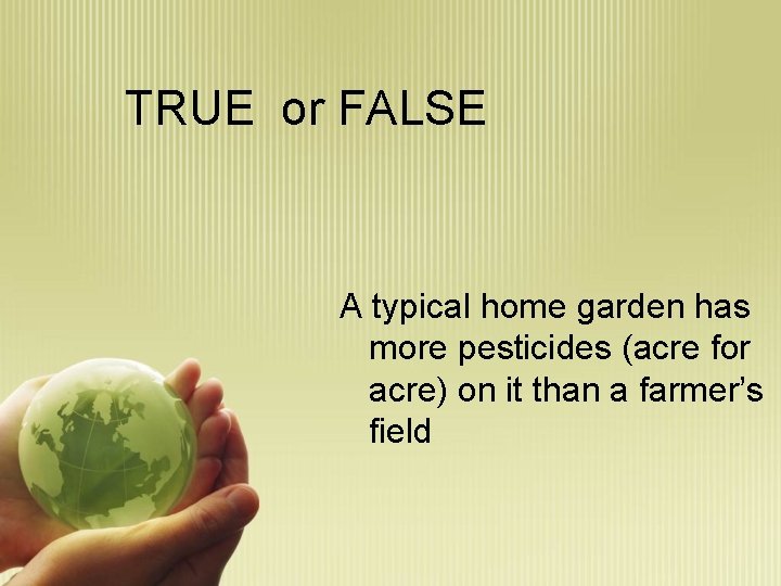 TRUE or FALSE A typical home garden has more pesticides (acre for acre) on