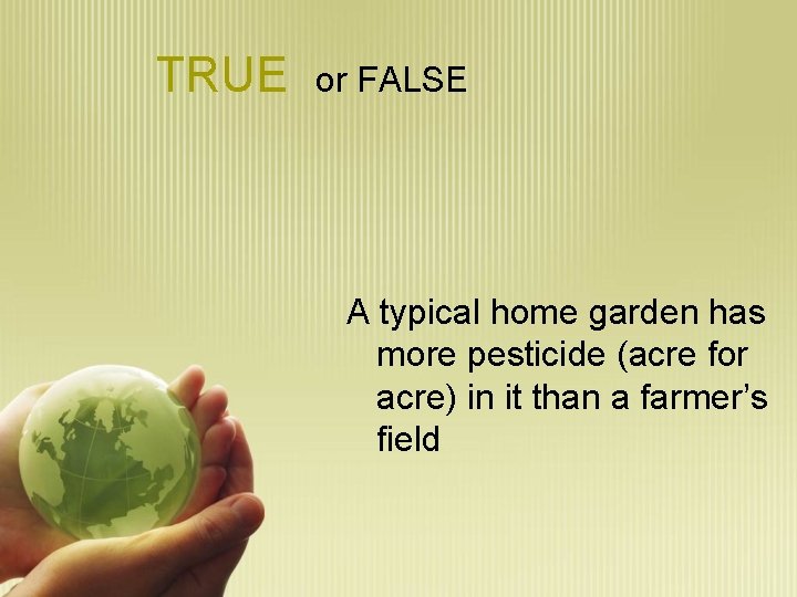 TRUE or FALSE A typical home garden has more pesticide (acre for acre) in