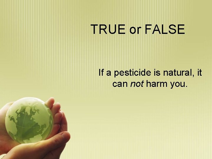 TRUE or FALSE If a pesticide is natural, it can not harm you. 