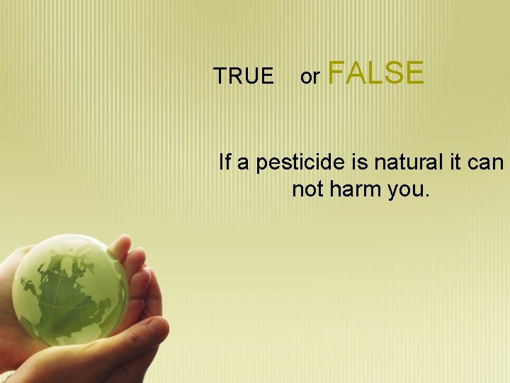 TRUE or FALSE If a pesticide is natural it can not harm you. 
