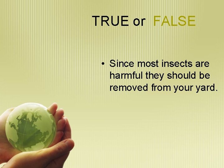 TRUE or FALSE • Since most insects are harmful they should be removed from
