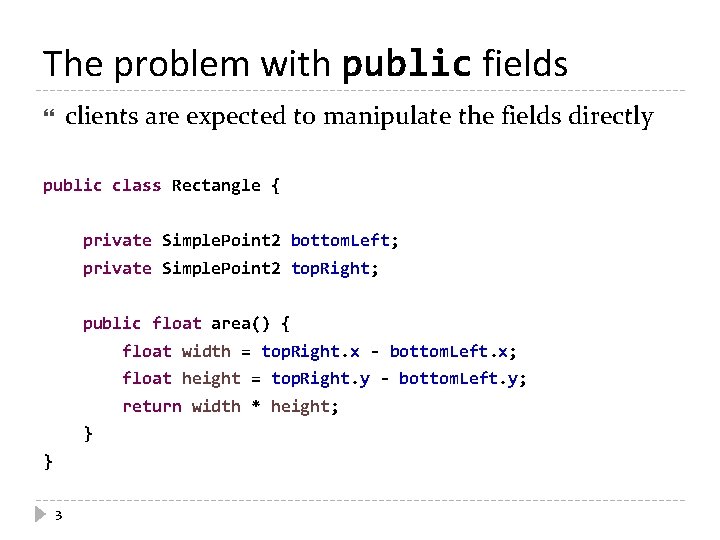 The problem with public fields clients are expected to manipulate the fields directly public