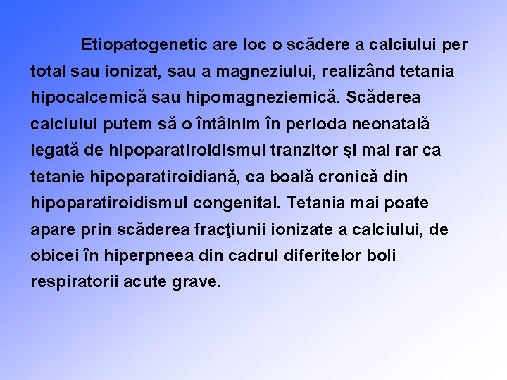Etiopatogenetic are loc o scădere a calciului per total sau ionizat, sau a magneziului,