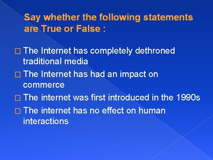 Say whether the following statements are True or False : � The Internet has