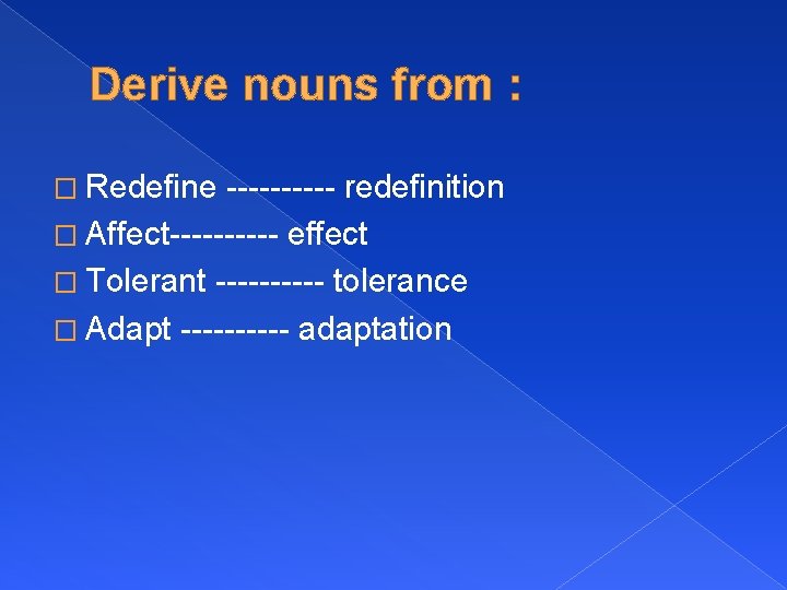 Derive nouns from : � Redefine ----- redefinition � Affect----- effect � Tolerant -----